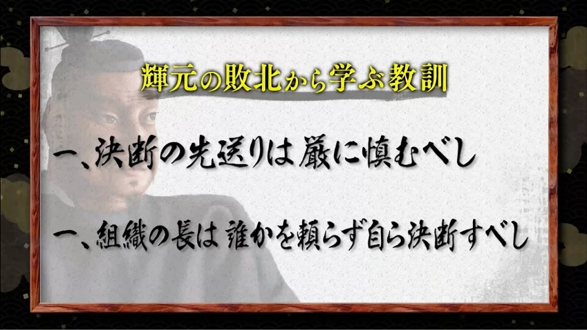 輝元の敗北から学ぶ教訓
一、決断の先送りは厳に慎むべし
一、組織の長は誰かを頼らず自ら決断すべし