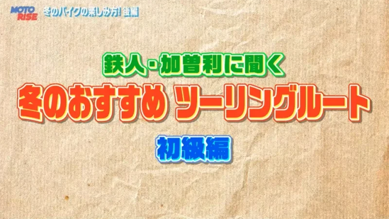 鉄人・加曽利に聞く
冬のおすすめツーリングルート
初級編